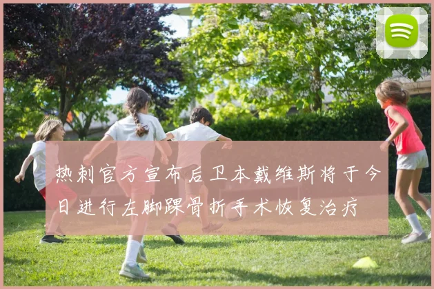 热刺官方宣布后卫本戴维斯将于今日进行左脚踝骨折手术恢复治疗