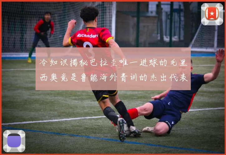 冷知识揭秘巴拉圭唯一进球的毛里西奥竟是鲁能海外青训的杰出代表