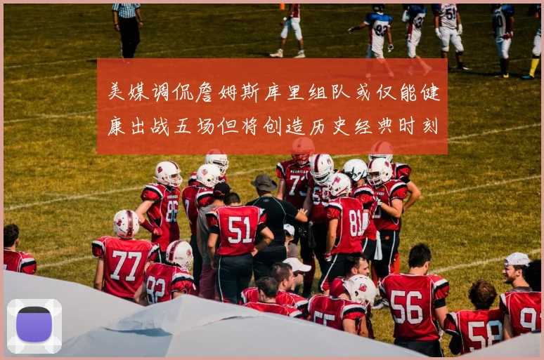 美媒调侃詹姆斯库里组队或仅能健康出战五场但将创造历史经典时刻