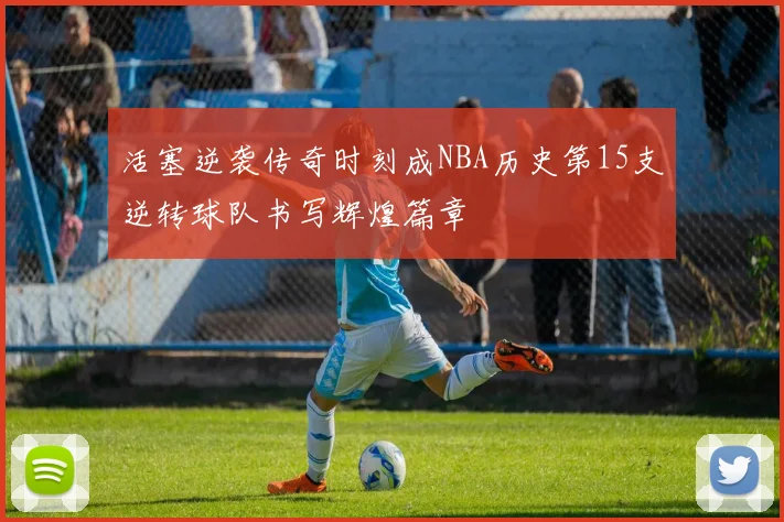 活塞逆袭传奇时刻成NBA历史第15支逆转球队书写辉煌篇章