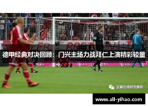 德甲经典对决回顾：门兴主场力战拜仁上演精彩较量