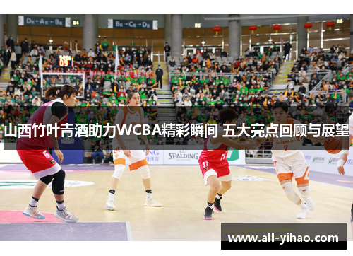 山西竹叶青酒助力WCBA精彩瞬间 五大亮点回顾与展望