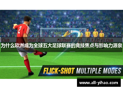 为什么欧洲成为全球五大足球联赛的竞技焦点与影响力源泉