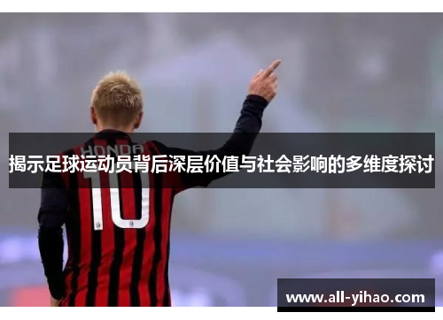 揭示足球运动员背后深层价值与社会影响的多维度探讨