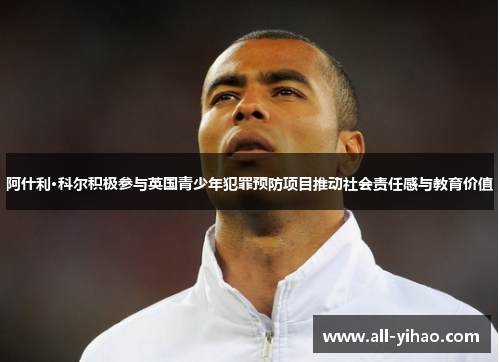 阿什利·科尔积极参与英国青少年犯罪预防项目推动社会责任感与教育价值