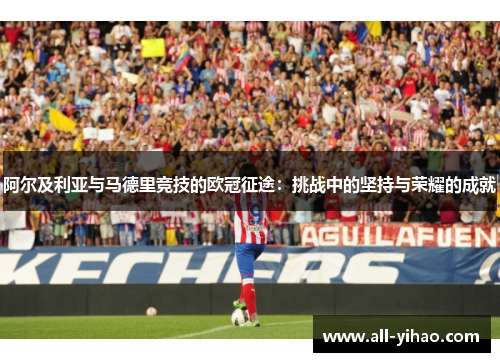 阿尔及利亚与马德里竞技的欧冠征途：挑战中的坚持与荣耀的成就