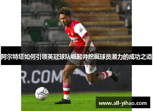 阿尔特塔如何引领英冠球队崛起并挖掘球员潜力的成功之道