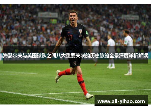 海瑟尔关与英国球队之间八大重要关联的历史脉络全景深度详析解读